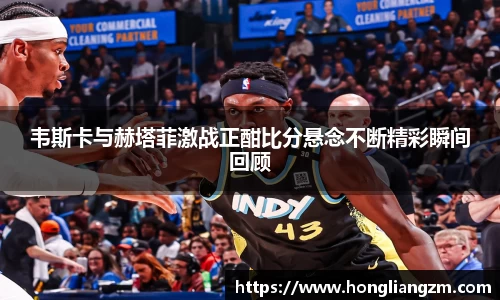 韦斯卡与赫塔菲激战正酣比分悬念不断精彩瞬间回顾